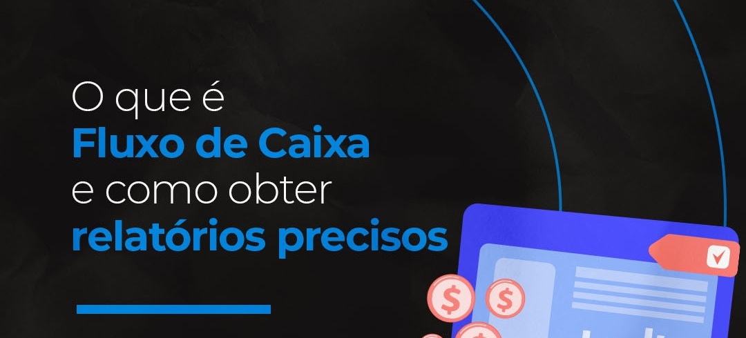 O que é Fluxo de Caixa e como obter relatórios precisos